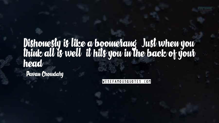 Pavan Choudary Quotes: Dishonesty is like a boomerang. Just when you think all is well, it hits you in the back of your head.