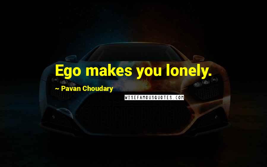 Pavan Choudary Quotes: Ego makes you lonely.