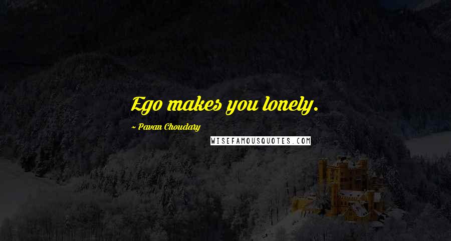 Pavan Choudary Quotes: Ego makes you lonely.