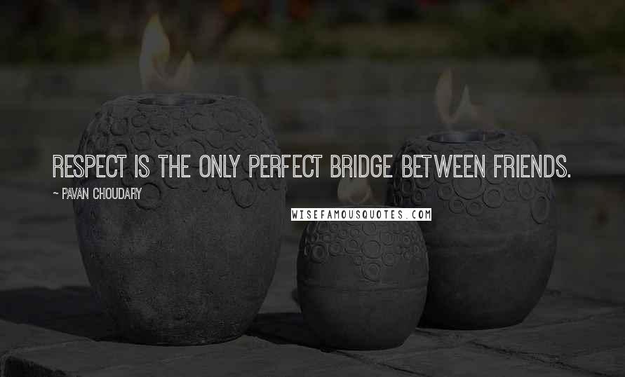 Pavan Choudary Quotes: Respect is the only perfect bridge between friends.