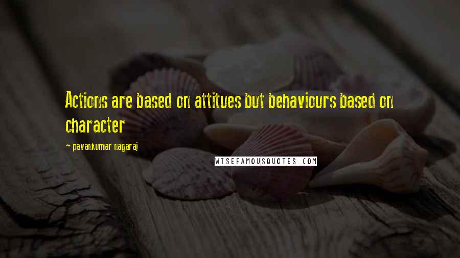 Pavankumar Nagaraj Quotes: Actions are based on attitues but behaviours based on character