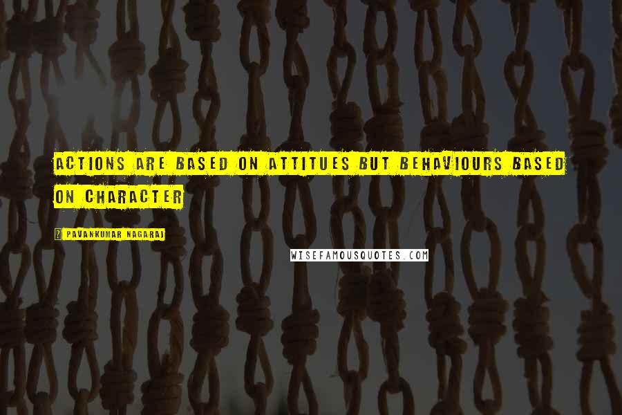 Pavankumar Nagaraj Quotes: Actions are based on attitues but behaviours based on character