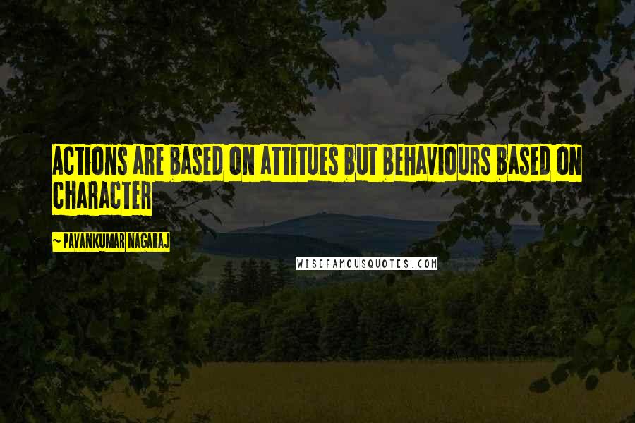 Pavankumar Nagaraj Quotes: Actions are based on attitues but behaviours based on character