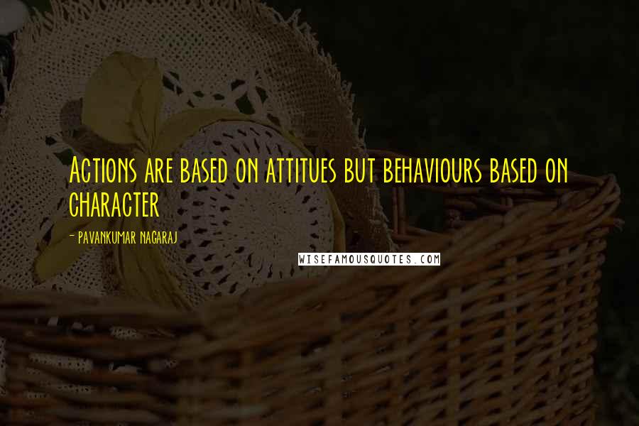 Pavankumar Nagaraj Quotes: Actions are based on attitues but behaviours based on character