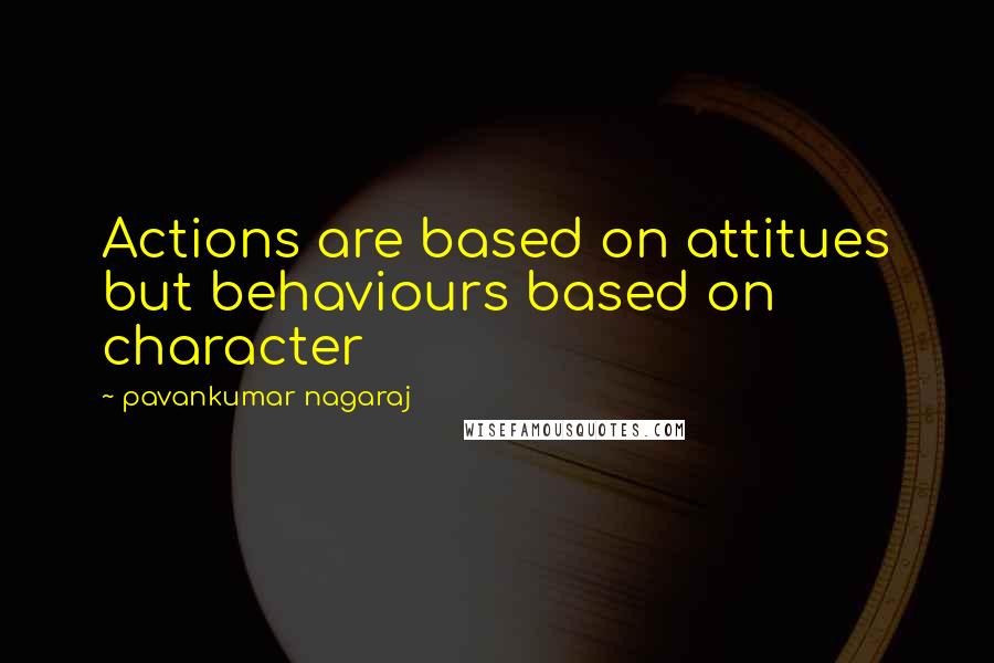 Pavankumar Nagaraj Quotes: Actions are based on attitues but behaviours based on character