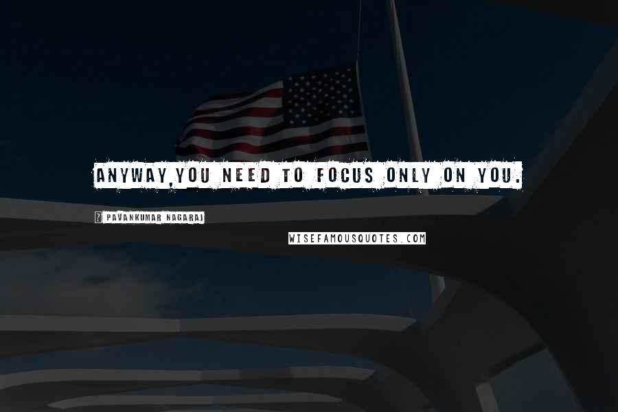 Pavankumar Nagaraj Quotes: Anyway,You need to focus only on you.