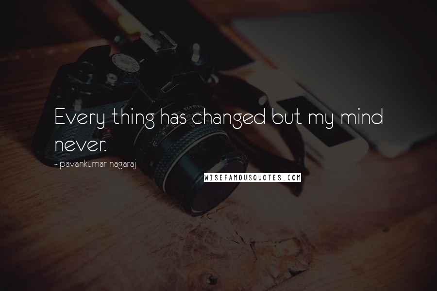 Pavankumar Nagaraj Quotes: Every thing has changed but my mind never.