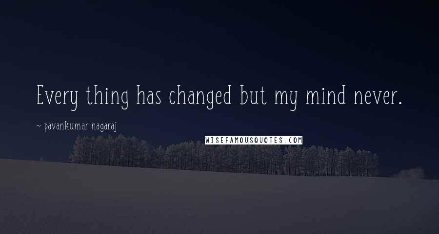 Pavankumar Nagaraj Quotes: Every thing has changed but my mind never.