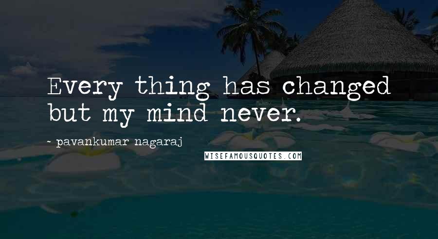 Pavankumar Nagaraj Quotes: Every thing has changed but my mind never.