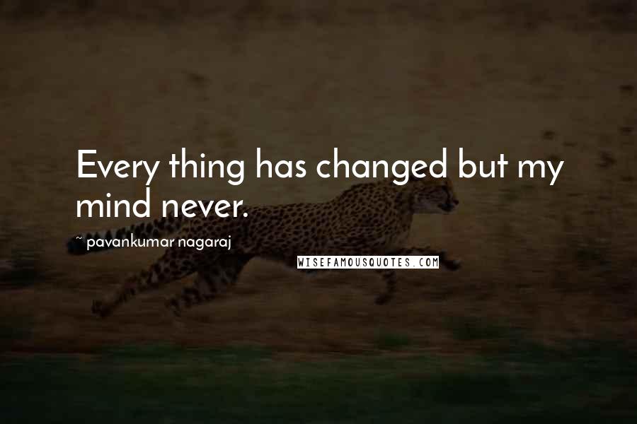 Pavankumar Nagaraj Quotes: Every thing has changed but my mind never.