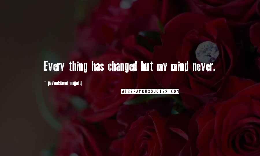 Pavankumar Nagaraj Quotes: Every thing has changed but my mind never.