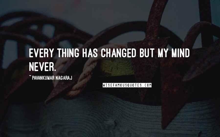 Pavankumar Nagaraj Quotes: Every thing has changed but my mind never.