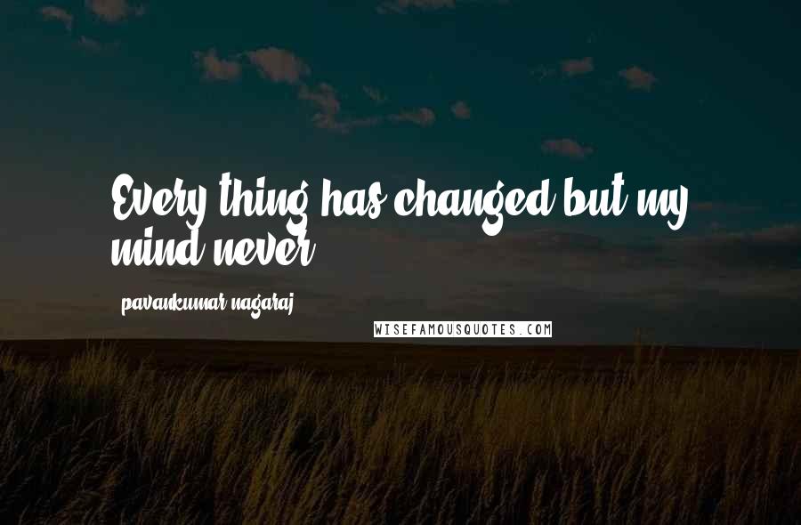 Pavankumar Nagaraj Quotes: Every thing has changed but my mind never.