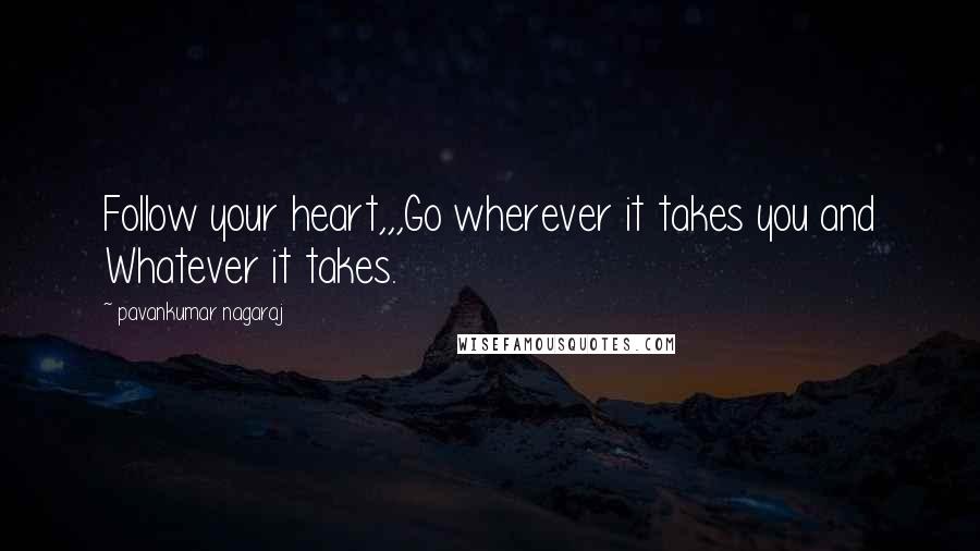 Pavankumar Nagaraj Quotes: Follow your heart,,,Go wherever it takes you and Whatever it takes.