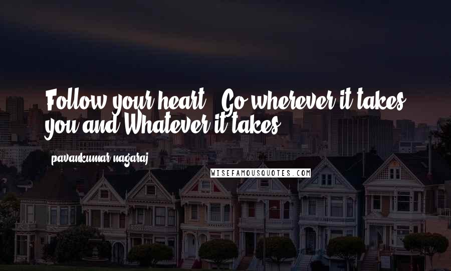 Pavankumar Nagaraj Quotes: Follow your heart,,,Go wherever it takes you and Whatever it takes.