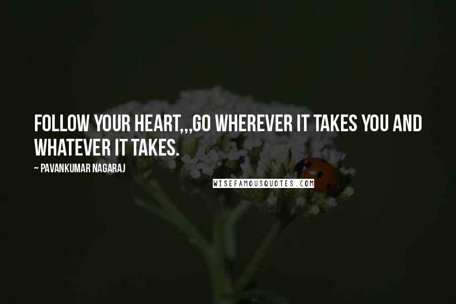 Pavankumar Nagaraj Quotes: Follow your heart,,,Go wherever it takes you and Whatever it takes.