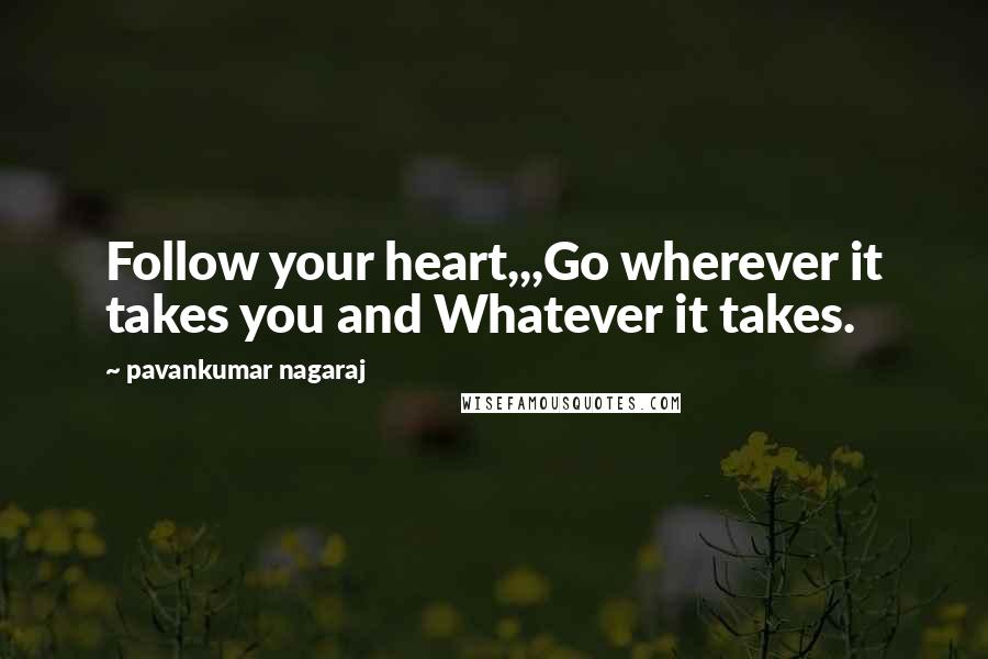 Pavankumar Nagaraj Quotes: Follow your heart,,,Go wherever it takes you and Whatever it takes.