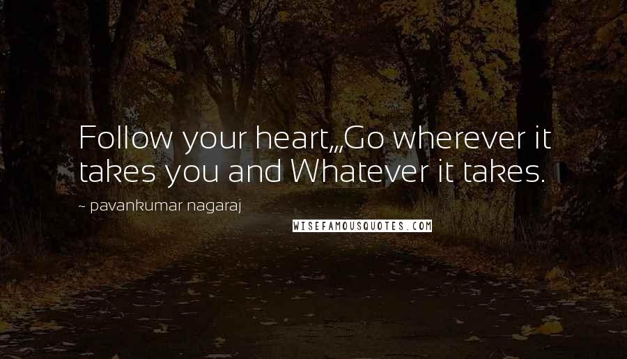 Pavankumar Nagaraj Quotes: Follow your heart,,,Go wherever it takes you and Whatever it takes.