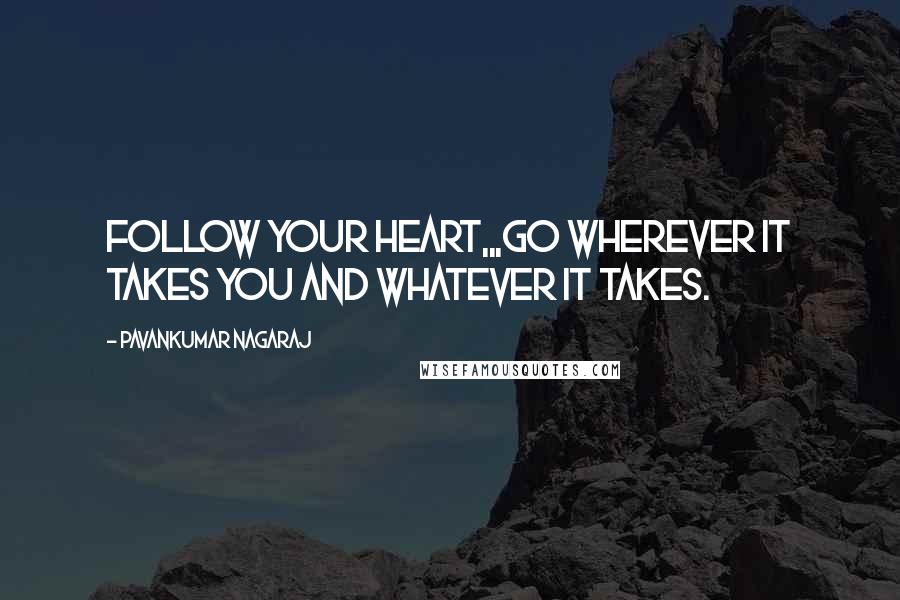 Pavankumar Nagaraj Quotes: Follow your heart,,,Go wherever it takes you and Whatever it takes.