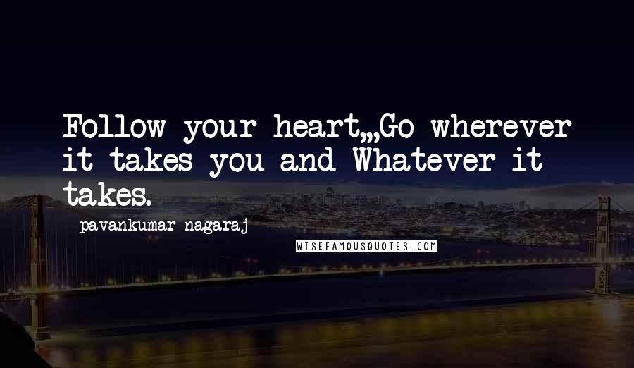 Pavankumar Nagaraj Quotes: Follow your heart,,,Go wherever it takes you and Whatever it takes.