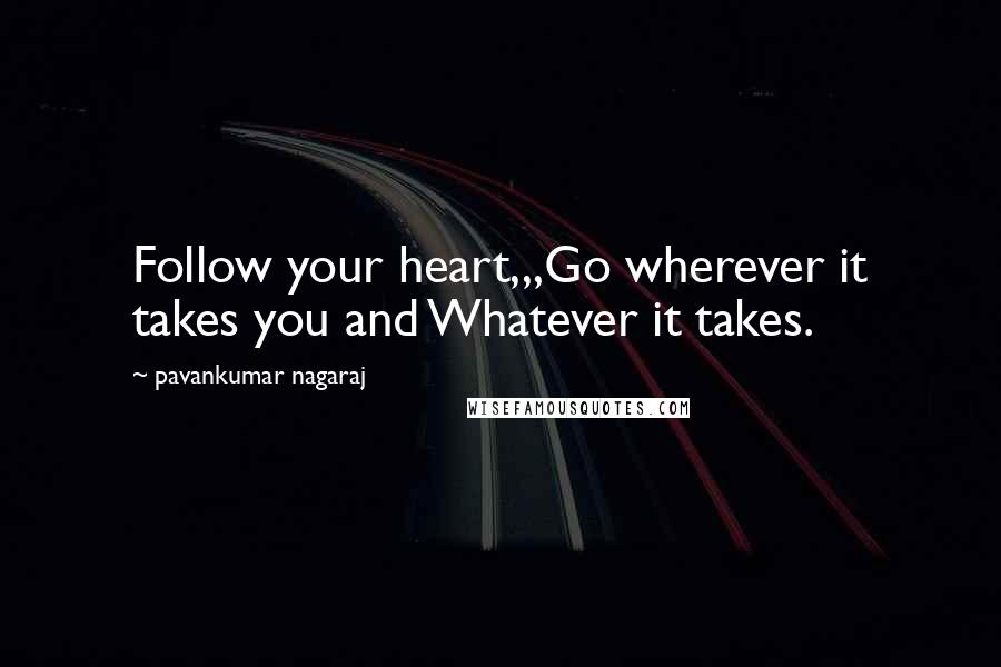 Pavankumar Nagaraj Quotes: Follow your heart,,,Go wherever it takes you and Whatever it takes.