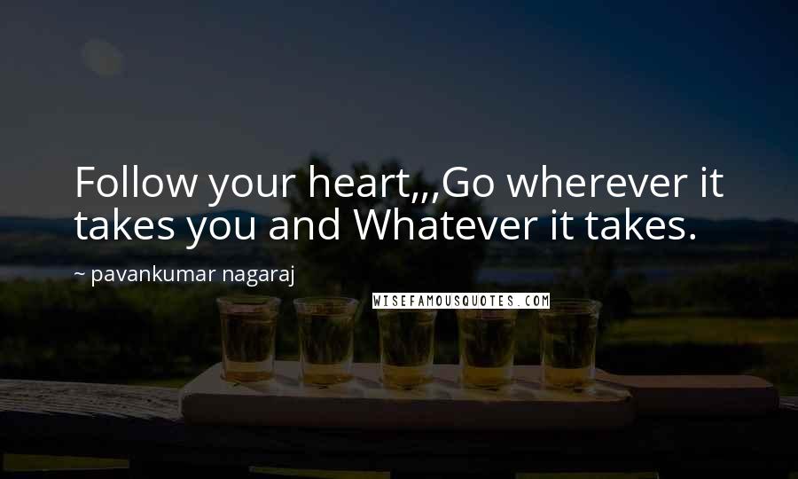 Pavankumar Nagaraj Quotes: Follow your heart,,,Go wherever it takes you and Whatever it takes.