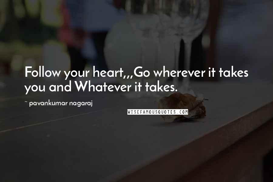 Pavankumar Nagaraj Quotes: Follow your heart,,,Go wherever it takes you and Whatever it takes.
