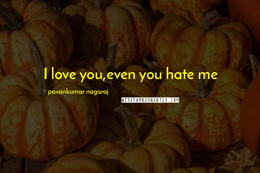 Pavankumar Nagaraj Quotes: I love you,even you hate me