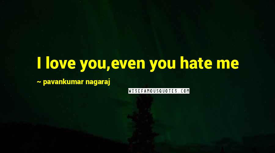 Pavankumar Nagaraj Quotes: I love you,even you hate me