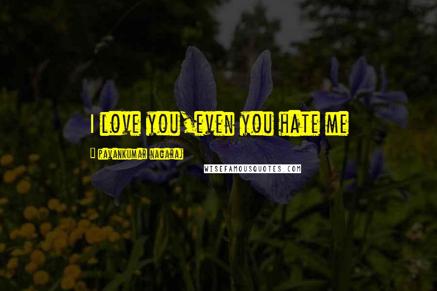 Pavankumar Nagaraj Quotes: I love you,even you hate me