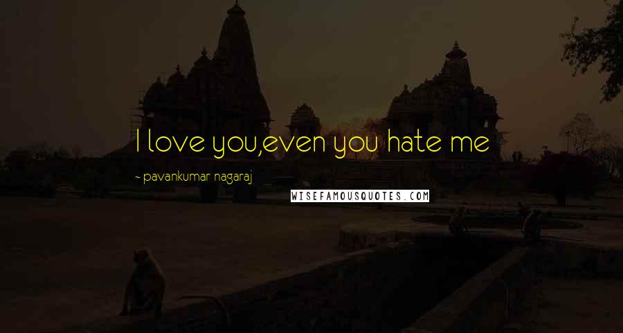 Pavankumar Nagaraj Quotes: I love you,even you hate me