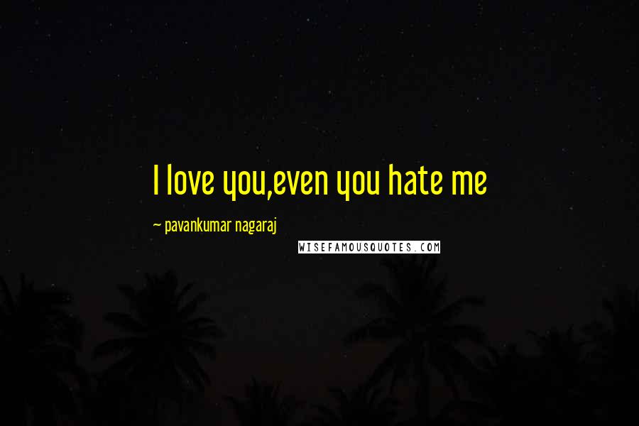 Pavankumar Nagaraj Quotes: I love you,even you hate me