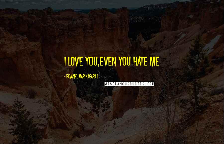 Pavankumar Nagaraj Quotes: I love you,even you hate me