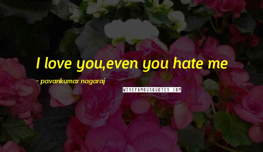 Pavankumar Nagaraj Quotes: I love you,even you hate me