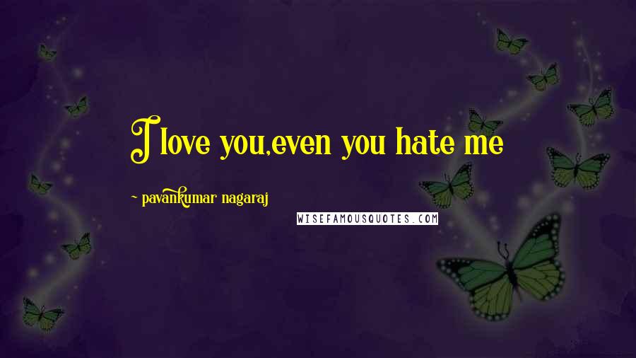 Pavankumar Nagaraj Quotes: I love you,even you hate me