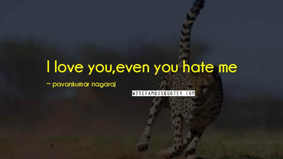 Pavankumar Nagaraj Quotes: I love you,even you hate me