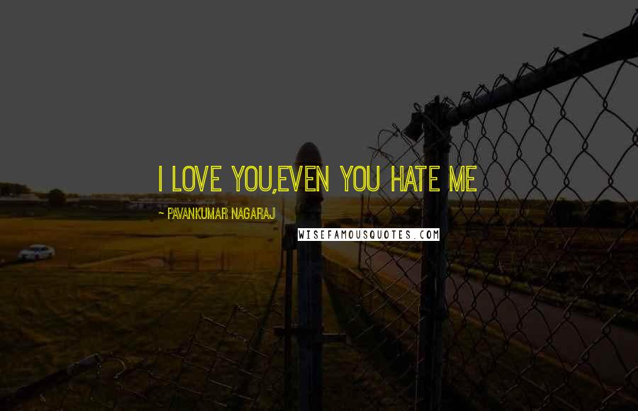 Pavankumar Nagaraj Quotes: I love you,even you hate me