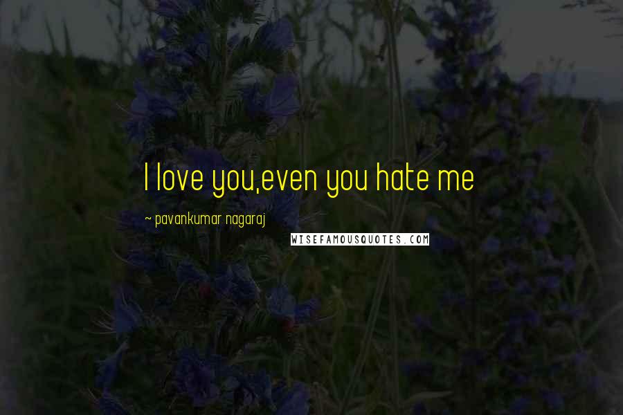 Pavankumar Nagaraj Quotes: I love you,even you hate me