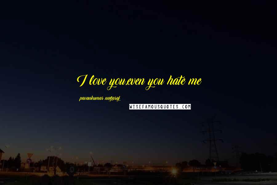 Pavankumar Nagaraj Quotes: I love you,even you hate me