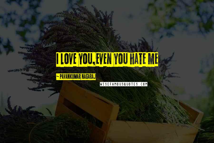 Pavankumar Nagaraj Quotes: I love you,even you hate me