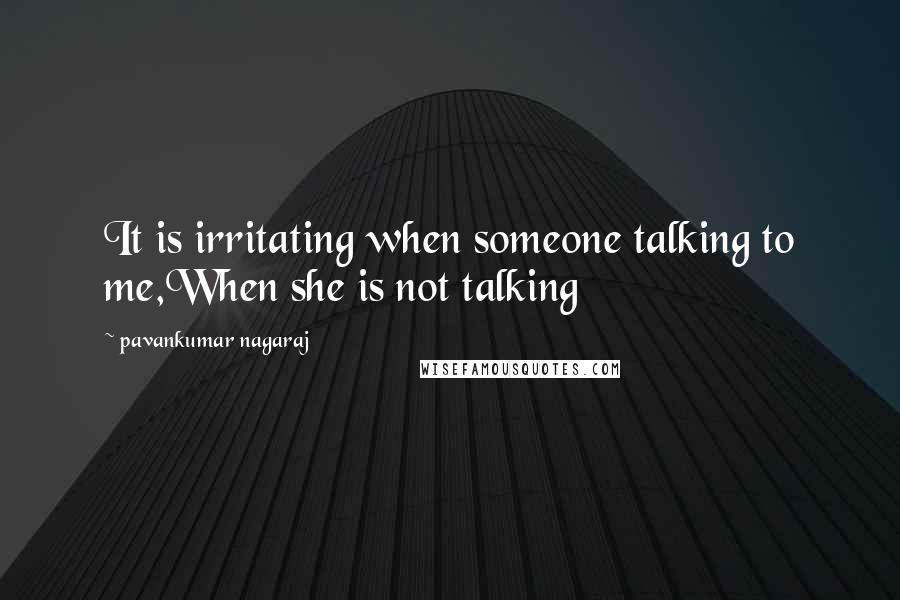 Pavankumar Nagaraj Quotes: It is irritating when someone talking to me,When she is not talking