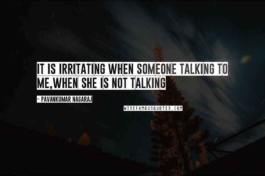 Pavankumar Nagaraj Quotes: It is irritating when someone talking to me,When she is not talking