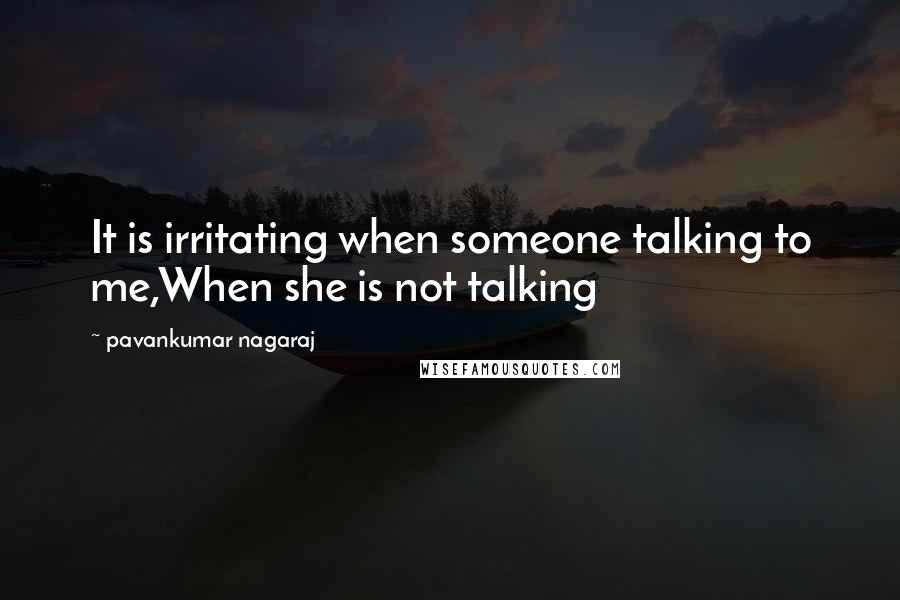 Pavankumar Nagaraj Quotes: It is irritating when someone talking to me,When she is not talking