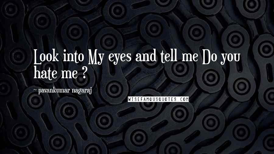 Pavankumar Nagaraj Quotes: Look into My eyes and tell me Do you hate me ?