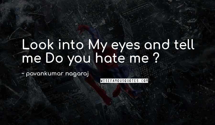 Pavankumar Nagaraj Quotes: Look into My eyes and tell me Do you hate me ?