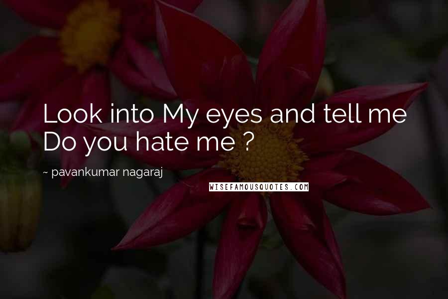 Pavankumar Nagaraj Quotes: Look into My eyes and tell me Do you hate me ?