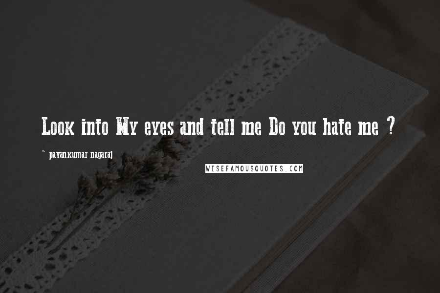 Pavankumar Nagaraj Quotes: Look into My eyes and tell me Do you hate me ?
