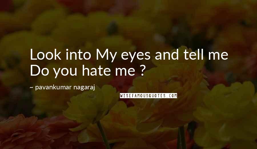 Pavankumar Nagaraj Quotes: Look into My eyes and tell me Do you hate me ?