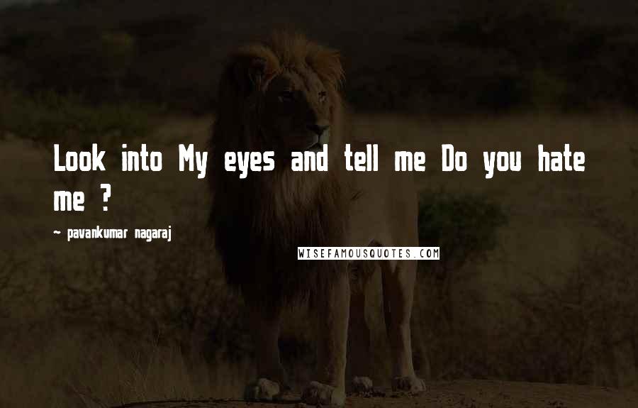 Pavankumar Nagaraj Quotes: Look into My eyes and tell me Do you hate me ?