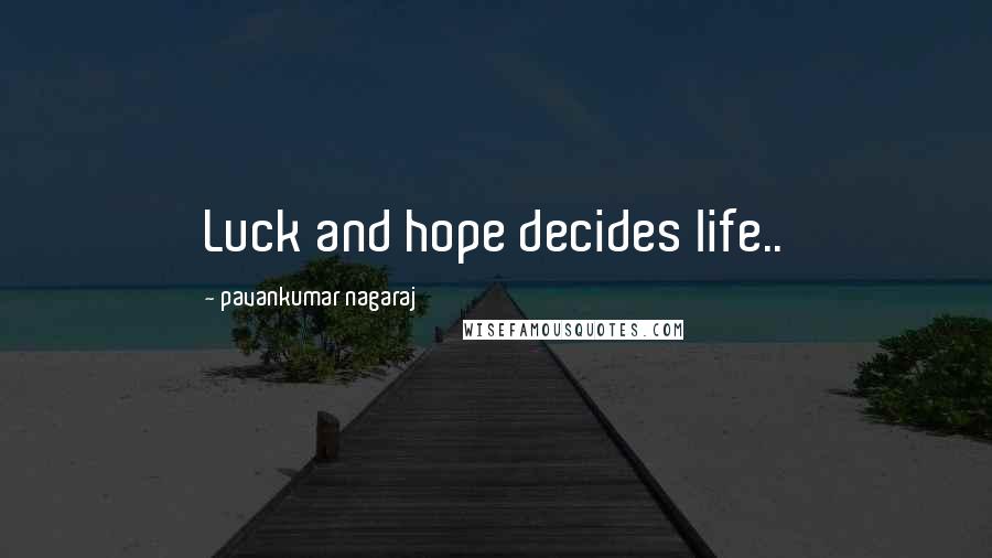 Pavankumar Nagaraj Quotes: Luck and hope decides life..